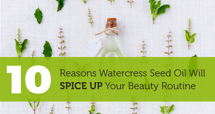 10 Reasons Watercress Seed Oil Will Spice Up Your Beauty Routine