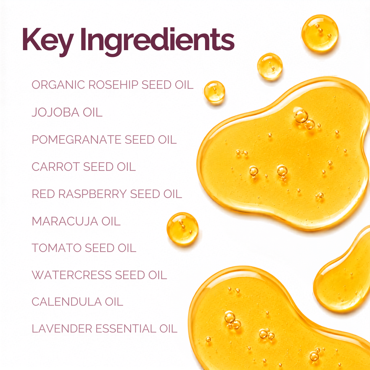 A white graphic with the heading 'Key Ingredients' listing organic rosehip seed oil, jojoba oil, pomegranate seed oil, carrot seed oil, red raspberry seed oil, maracuja oil, tomato seed oil, watercress seed oil, calendula oil, and lavender essential oil, alongside translucent golden oil droplets.
